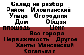 Склад на разбор. › Район ­ Иловлинский › Улица ­ Огородная › Дом ­ 25 › Общая площадь ­ 651 › Цена ­ 450 000 - Все города Недвижимость » Другое   . Ханты-Мансийский,Когалым г.